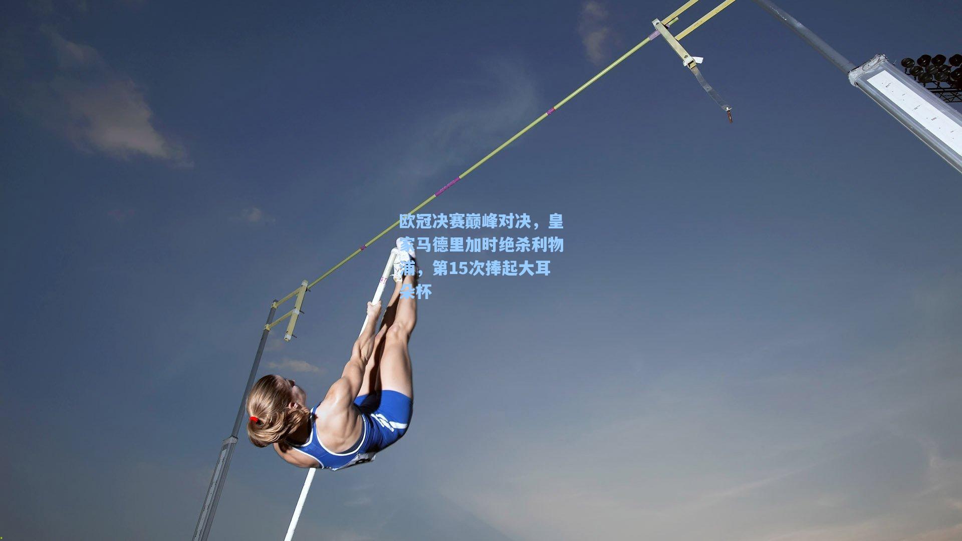 欧冠决赛巅峰对决，皇家马德里加时绝杀利物浦，第15次捧起大耳朵杯