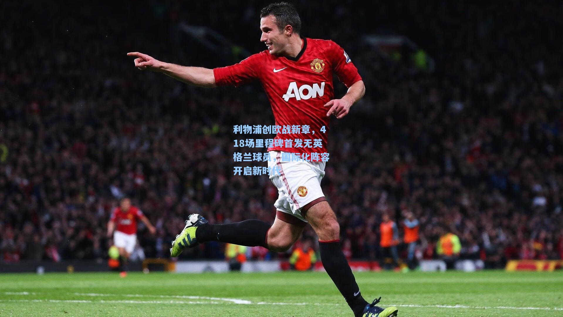 利物浦创欧战新章,418场里程碑首发无英格兰球员,国际化阵容开启新时代