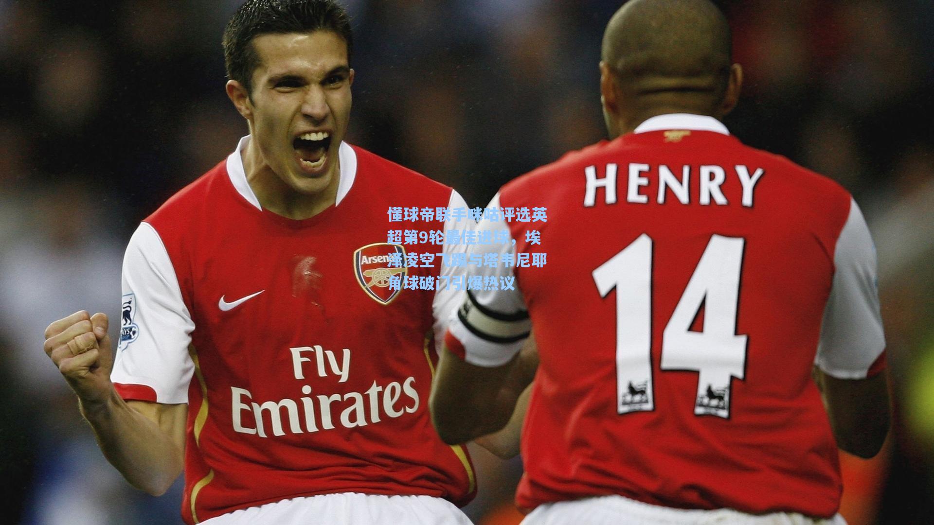 懂球帝联手咪咕评选英超第9轮最佳进球，埃泽凌空飞踢与塔韦尼耶角球破门引爆热议