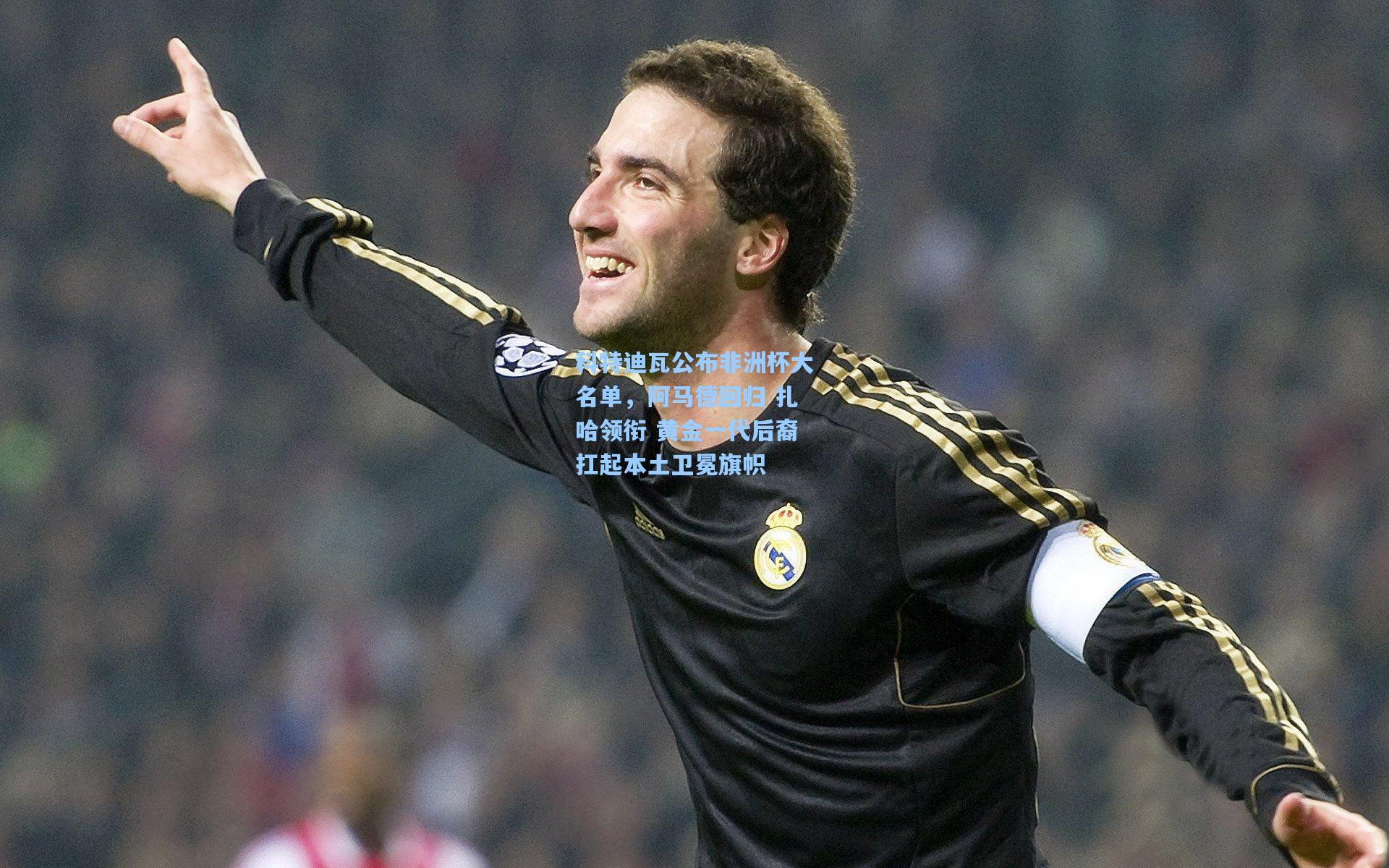 科特迪瓦公布非洲杯大名单，阿马德回归 扎哈领衔 黄金一代后裔扛起本土卫冕旗帜