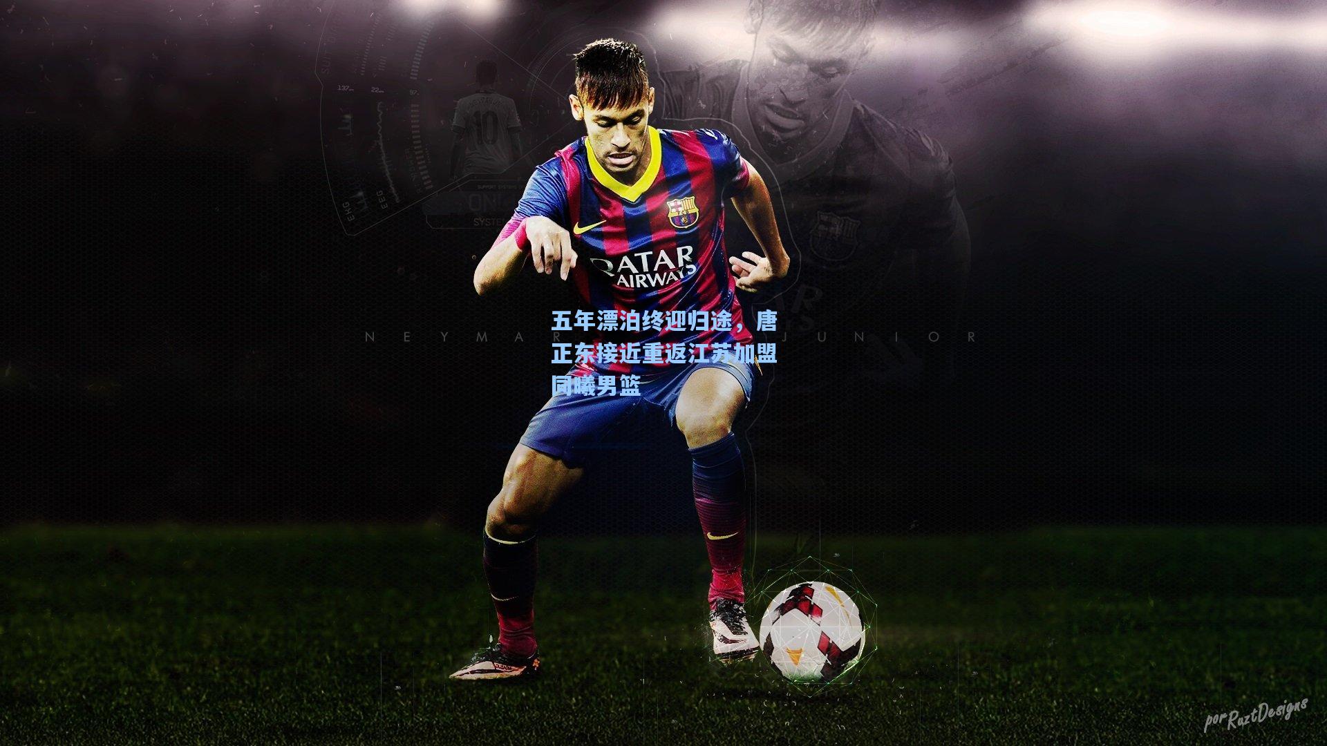 五年漂泊终迎归途，唐正东接近重返江苏加盟同曦男篮