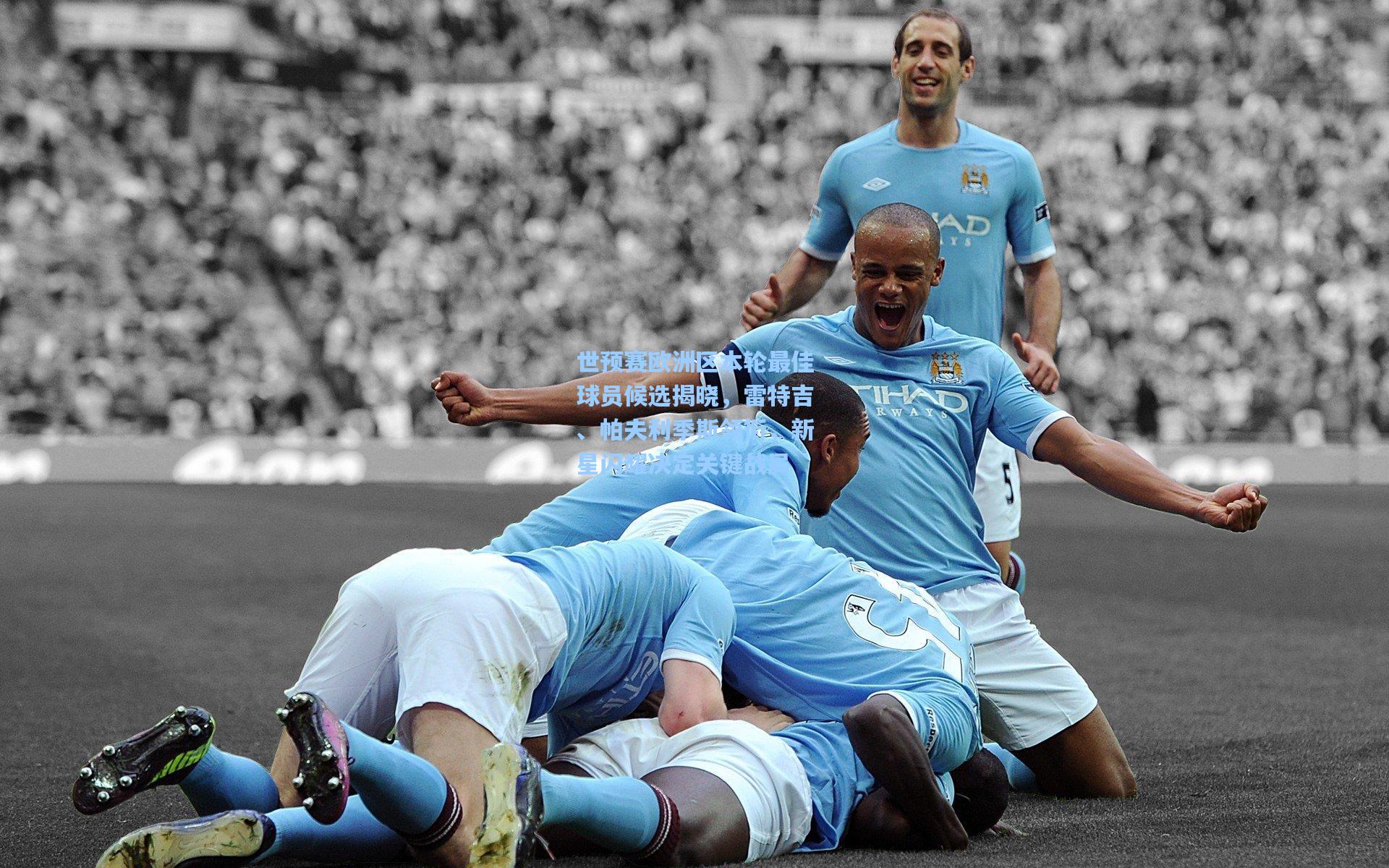 世预赛欧洲区本轮最佳球员候选揭晓，雷特吉、帕夫利季斯领衔，新星闪耀决定关键战局